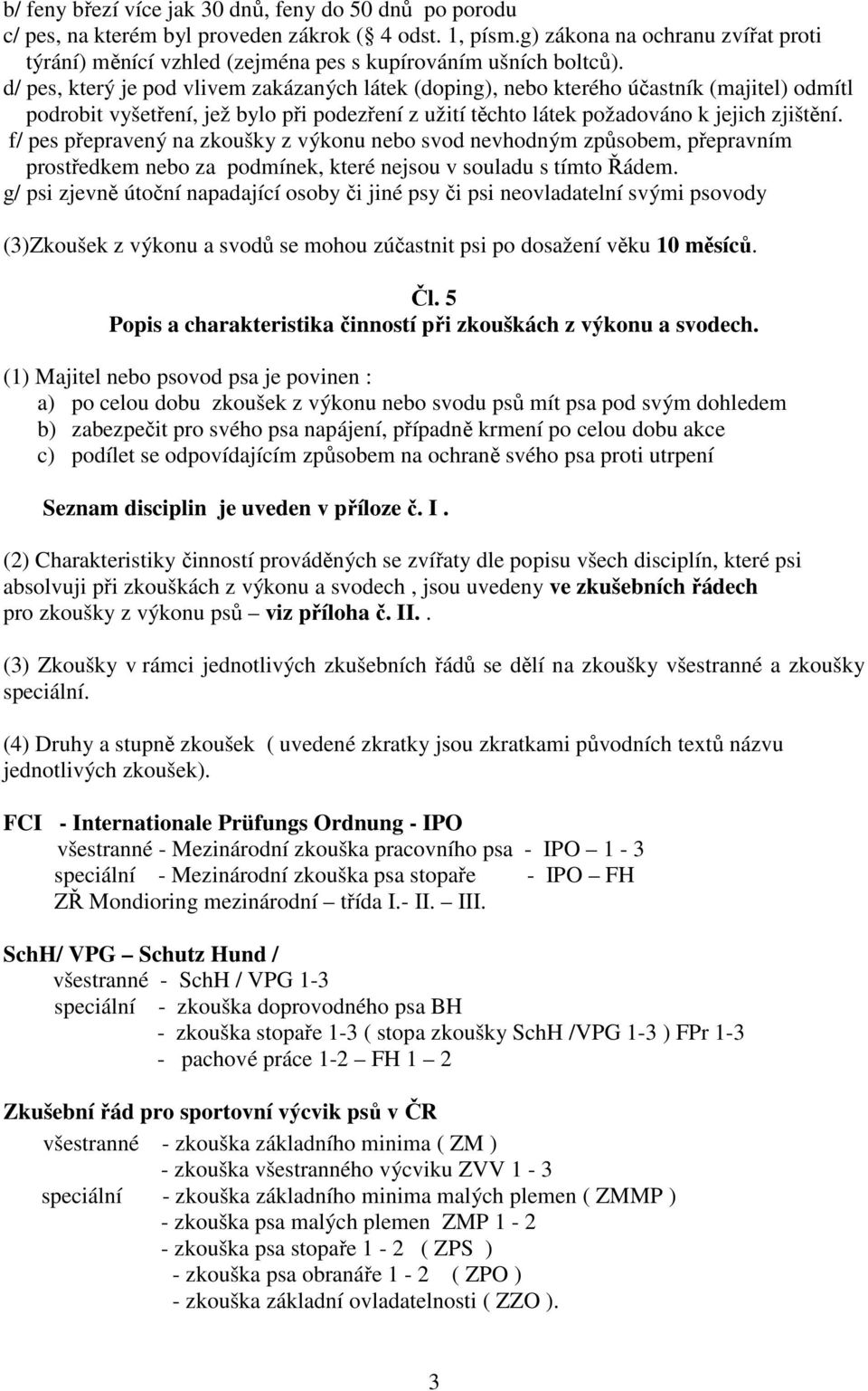 d/ pes, který je pod vlivem zakázaných látek (doping), nebo kterého účastník (majitel) odmítl podrobit vyšetření, jež bylo při podezření z užití těchto látek požadováno k jejich zjištění.