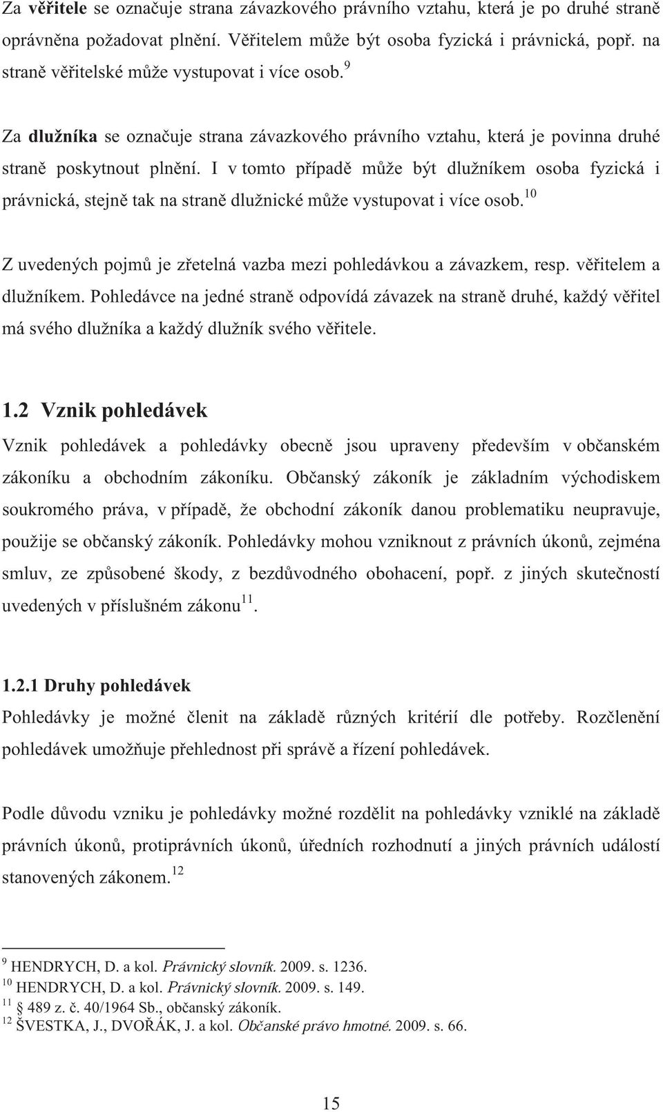 I v tomto p ípad m že být dlužníkem osoba fyzická i právnická, stejn tak na stran dlužnické m že vystupovat i více osob. 10 Z uvedených pojm je z etelná vazba mezi pohledávkou a závazkem, resp.