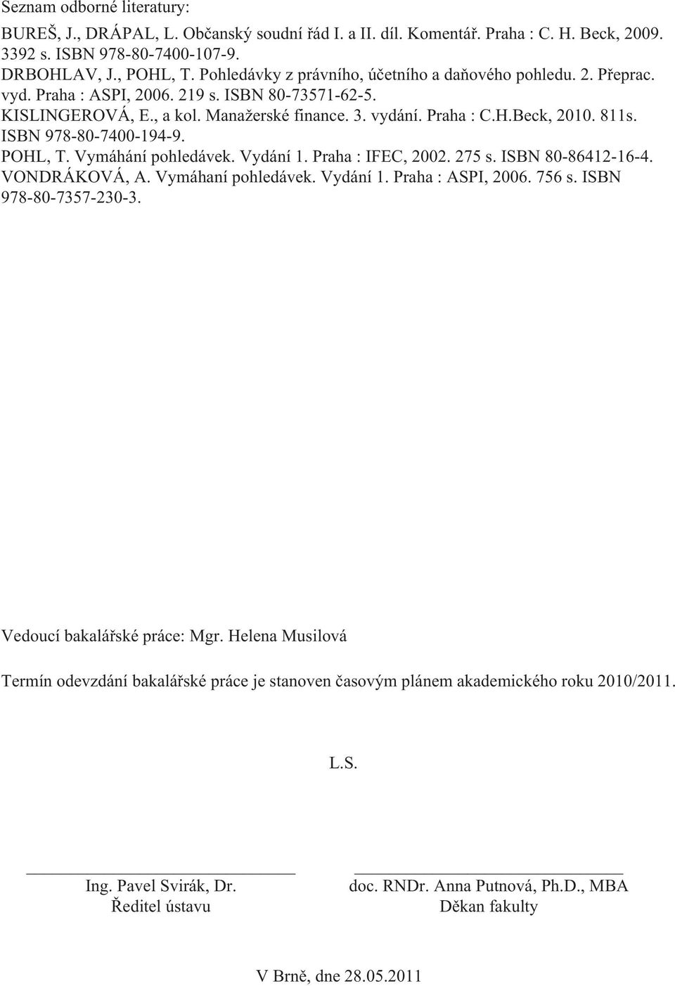 811s. ISBN 978-80-7400-194-9. POHL, T. Vymáhání pohledávek. Vydání 1. Praha : IFEC, 2002. 275 s. ISBN 80-86412-16-4. VONDRÁKOVÁ, A. Vymáhaní pohledávek. Vydání 1. Praha : ASPI, 2006. 756 s.