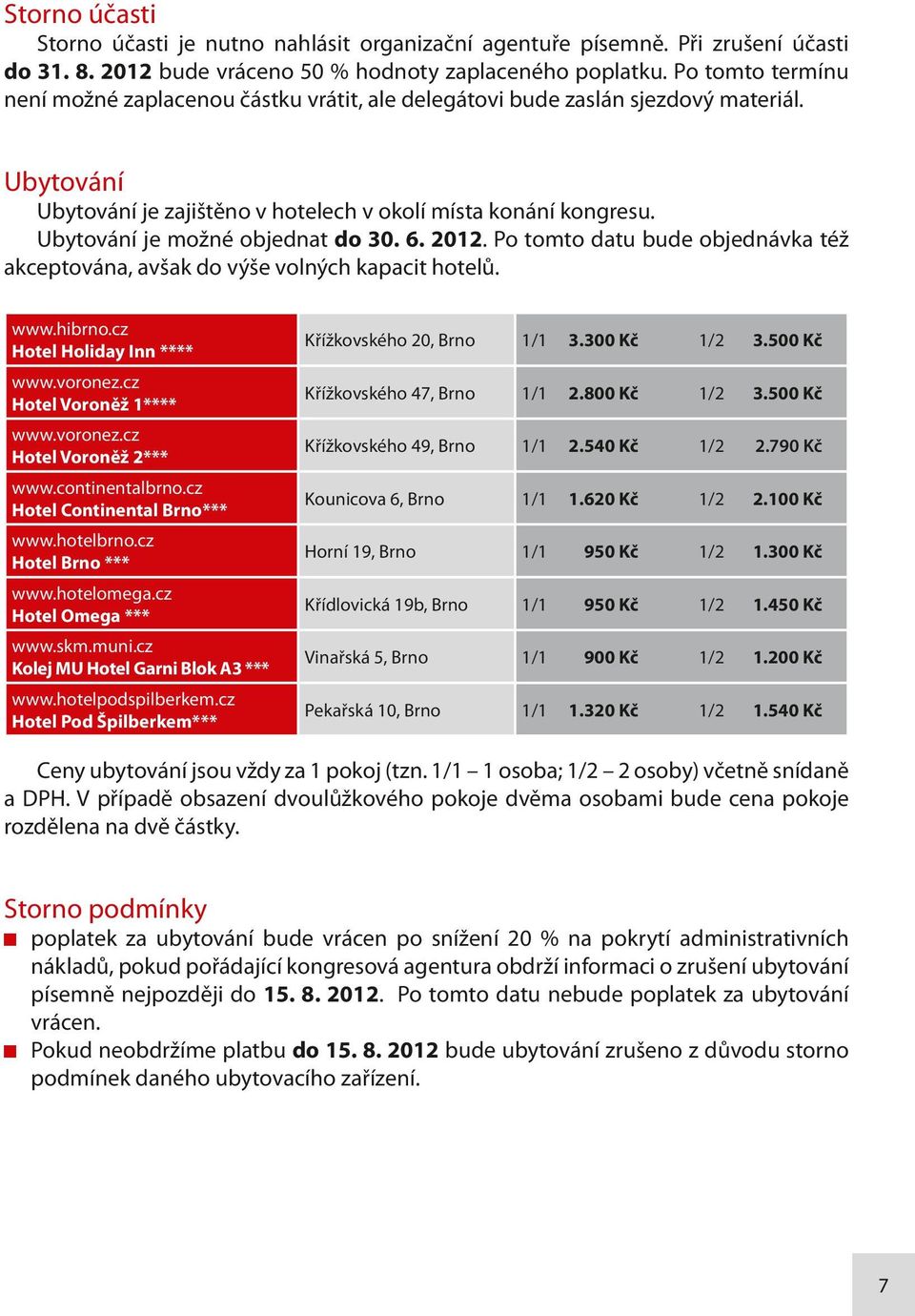 Ubytování je možné objednat do 30. 6. 2012. Po tomto datu bude objednávka též akceptována, avšak do výše volných kapacit hotelů. www.hibrno.cz Hotel Holiday Inn **** www.voronez.