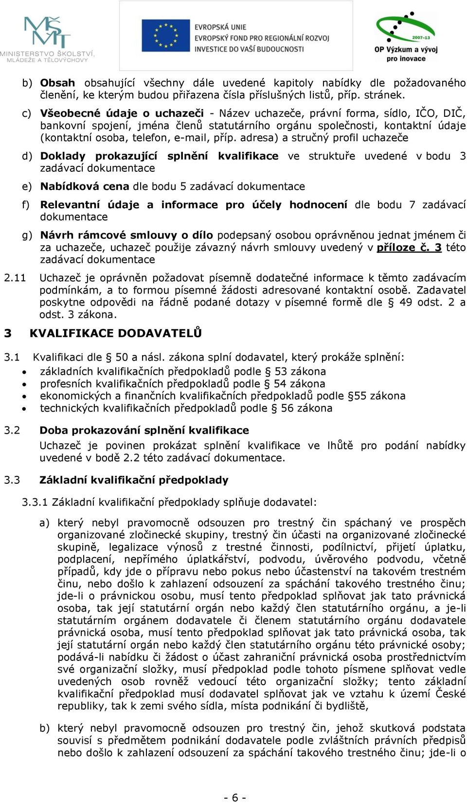 adresa) a stručný profil uchazeče d) Doklady prokazující splnění kvalifikace ve struktuře uvedené v bodu 3 zadávací dokumentace e) Nabídková cena dle bodu 5 zadávací dokumentace f) Relevantní údaje a