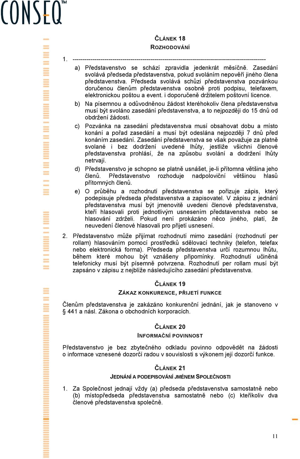 Předseda svolává schůzi představenstva pozvánkou doručenou členům představenstva osobně proti podpisu, telefaxem, elektronickou poštou a event. i doporučeně držitelem poštovní licence.