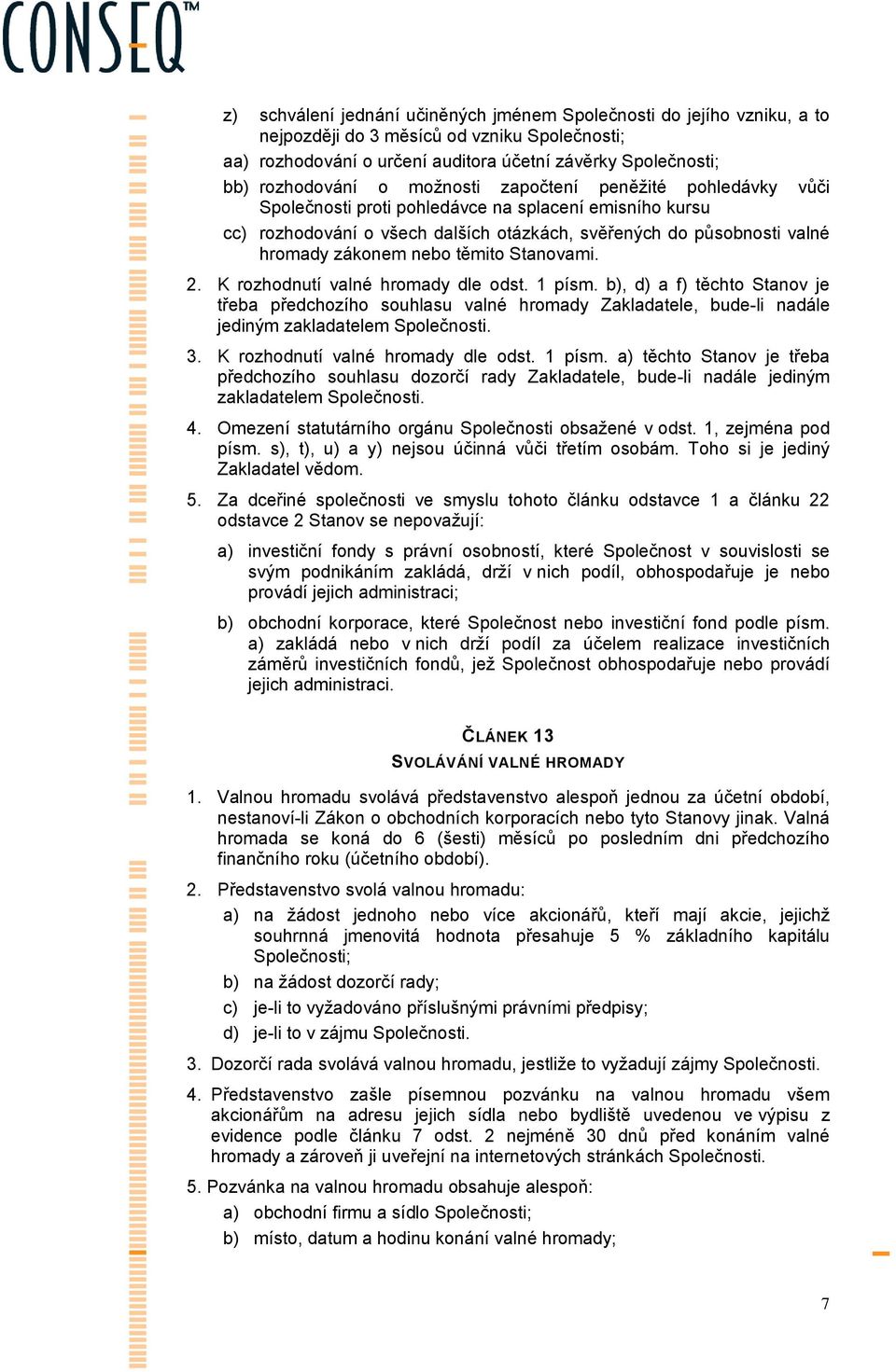 Stanovami. 2. K rozhodnutí valné hromady dle odst. 1 písm. b), d) a f) těchto Stanov je třeba předchozího souhlasu valné hromady Zakladatele, bude-li nadále jediným zakladatelem Společnosti. 3.