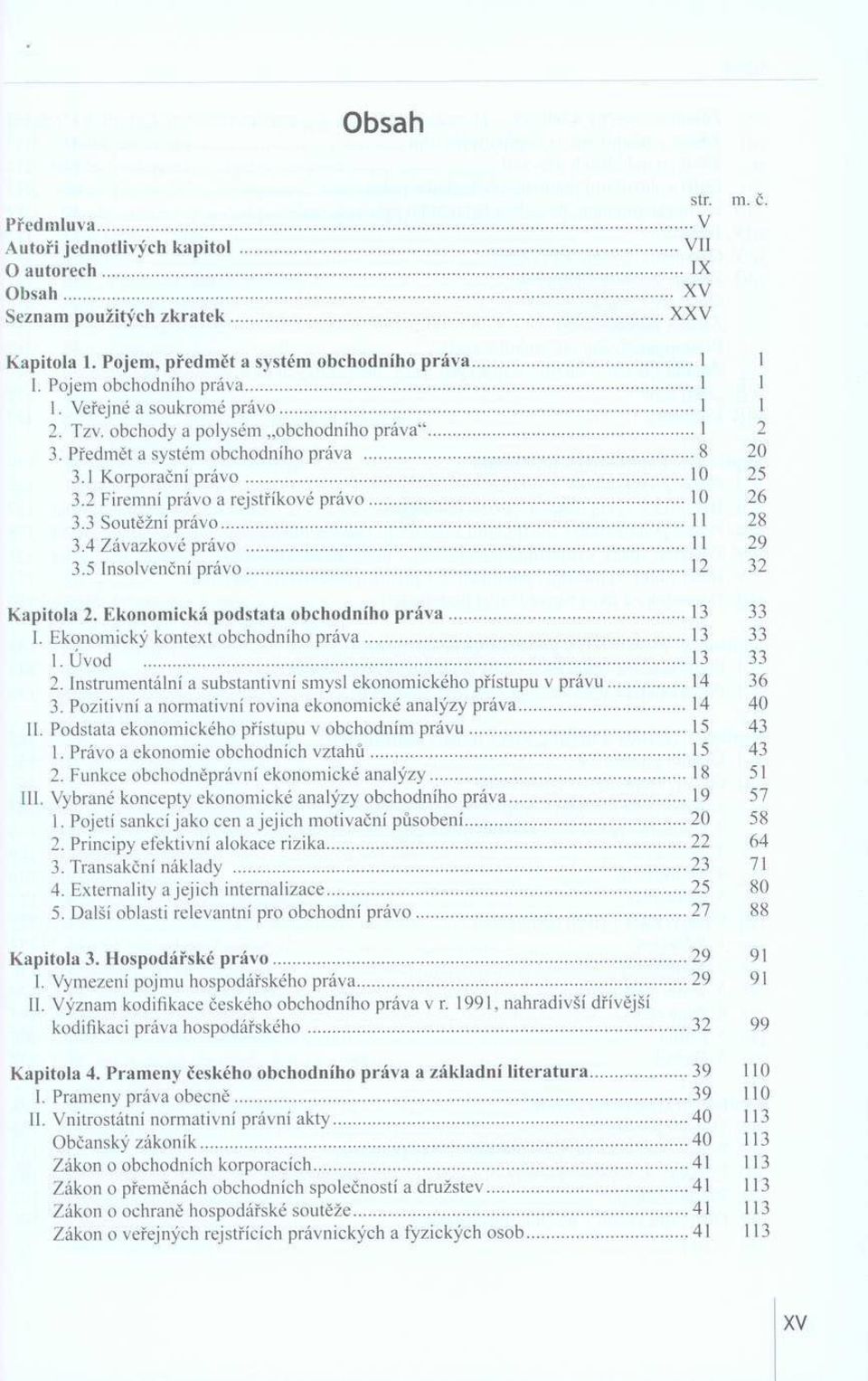 ..8 3.1 Korporační p rá v o...10 3.2 Firem ní právo a rejstříkové p rá v o...10 3.3 Soutěžní právo...11 3.4 Závazkové právo...ii 3.5 Insolvenční p rá v o...12 K a p ito la 2.