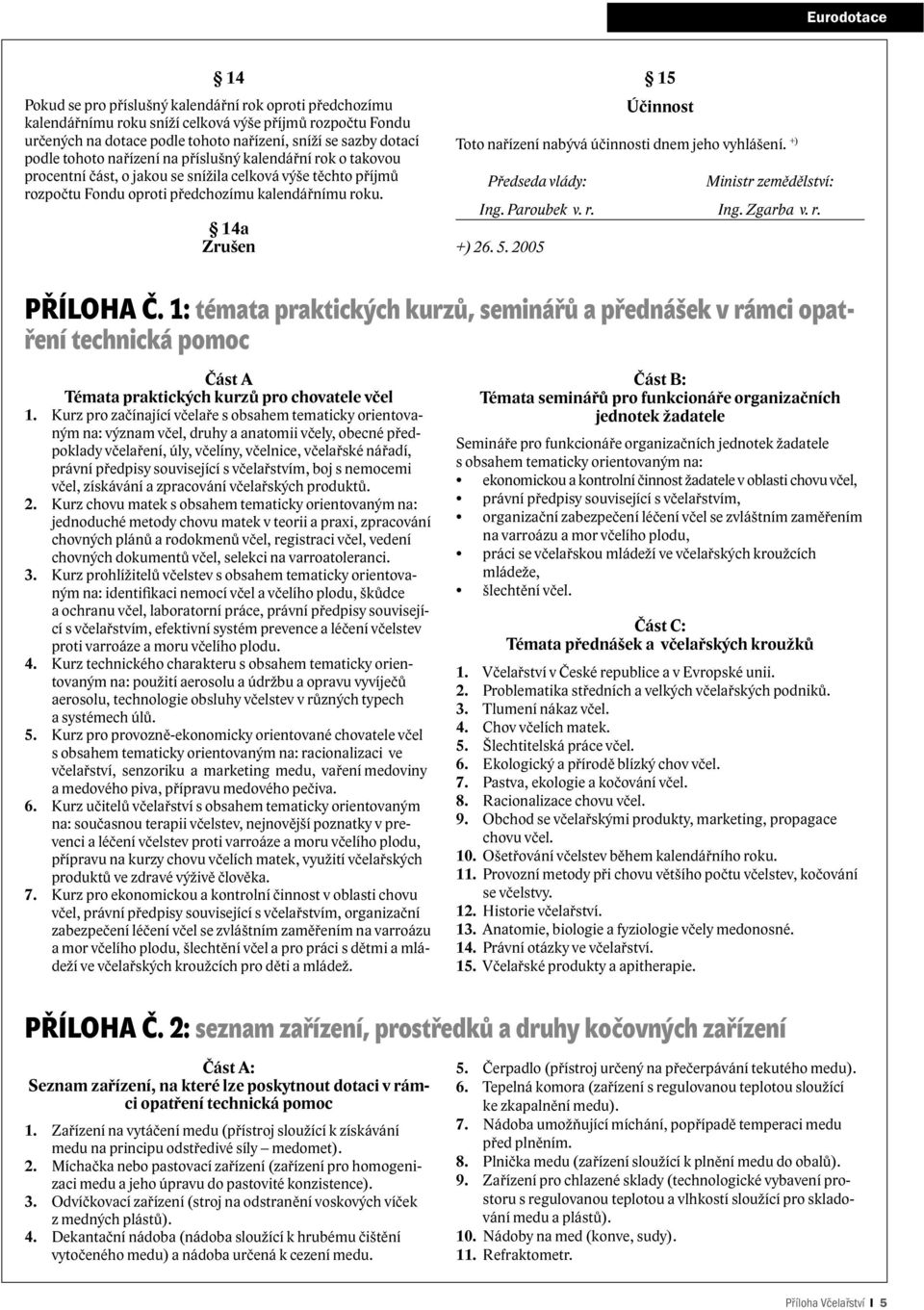 14a Zrušen 15 Účinnost Toto nařízení nabývá účinnosti dnem jeho vyhlášení. +) Předseda vlády: Ministr zemědělství: Ing. Paroubek v. r. Ing. Zgarba v. r. +) 26. 5. 2005 PŘÍLOHA Č.