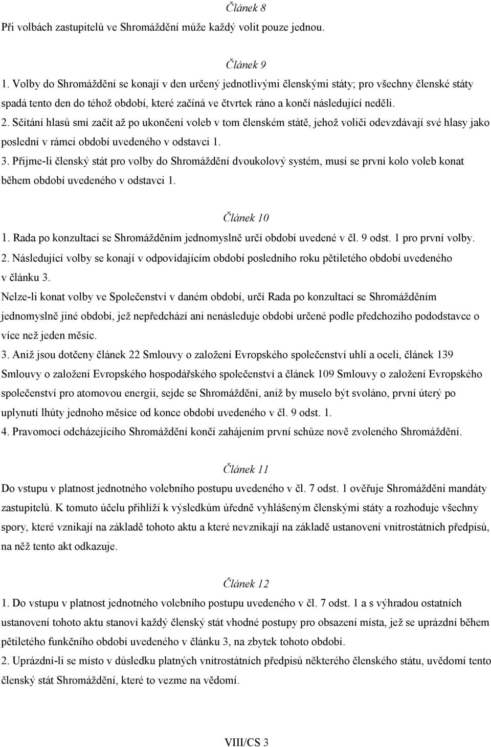 Sčítání hlasů smí začít až po ukončení voleb v tom členském státě, jehož voliči odevzdávají své hlasy jako poslední v rámci období uvedeného v odstavci 1. 3.