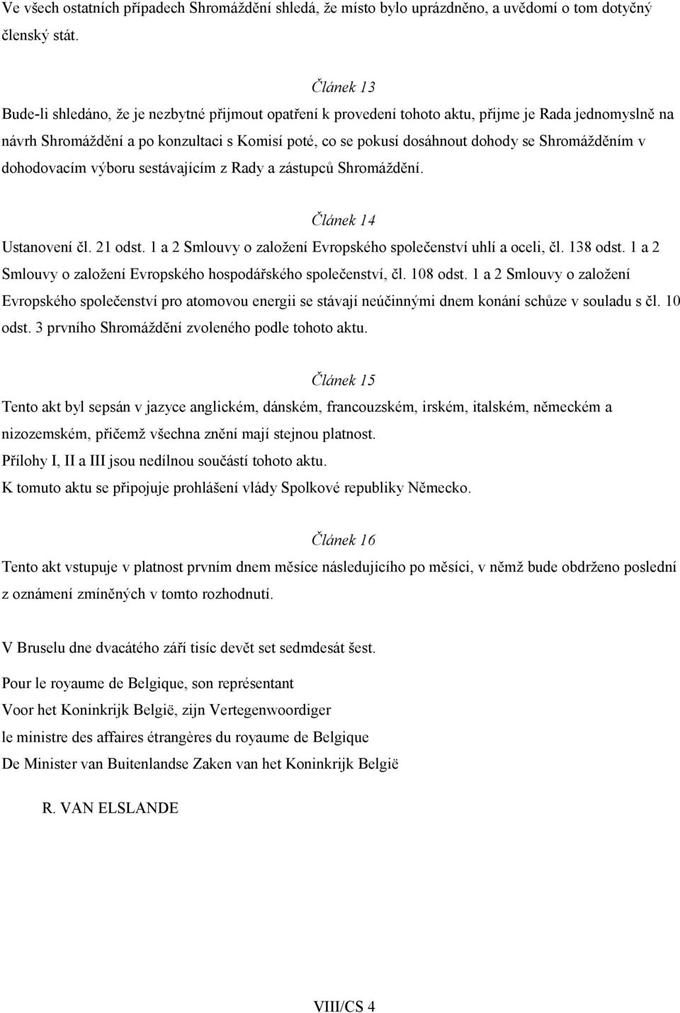 Shromážděním v dohodovacím výboru sestávajícím z Rady a zástupců Shromáždění. Článek 14 Ustanovení čl. 21 odst. 1 a 2 Smlouvy o založení Evropského společenství uhlí a oceli, čl. 138 odst.