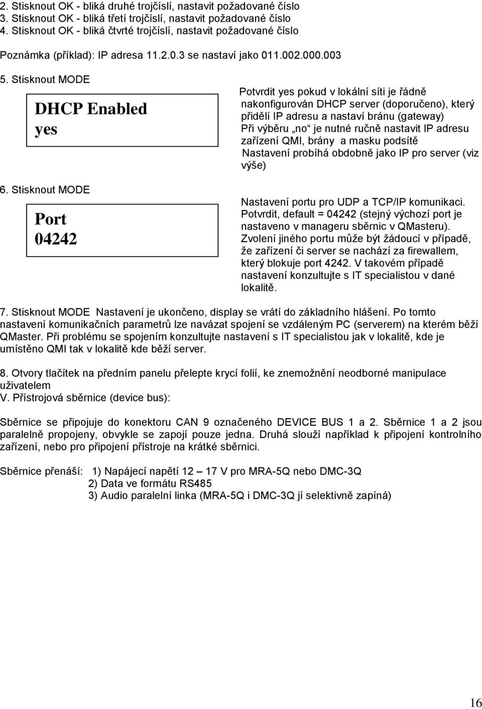 Stisknout MODE Port 04242 Potvrdit yes pokud v lokální síti je řádně nakonfigurován DHCP server (doporučeno), který přidělí IP adresu a nastaví bránu (gateway) Při výběru no je nutné ručně nastavit