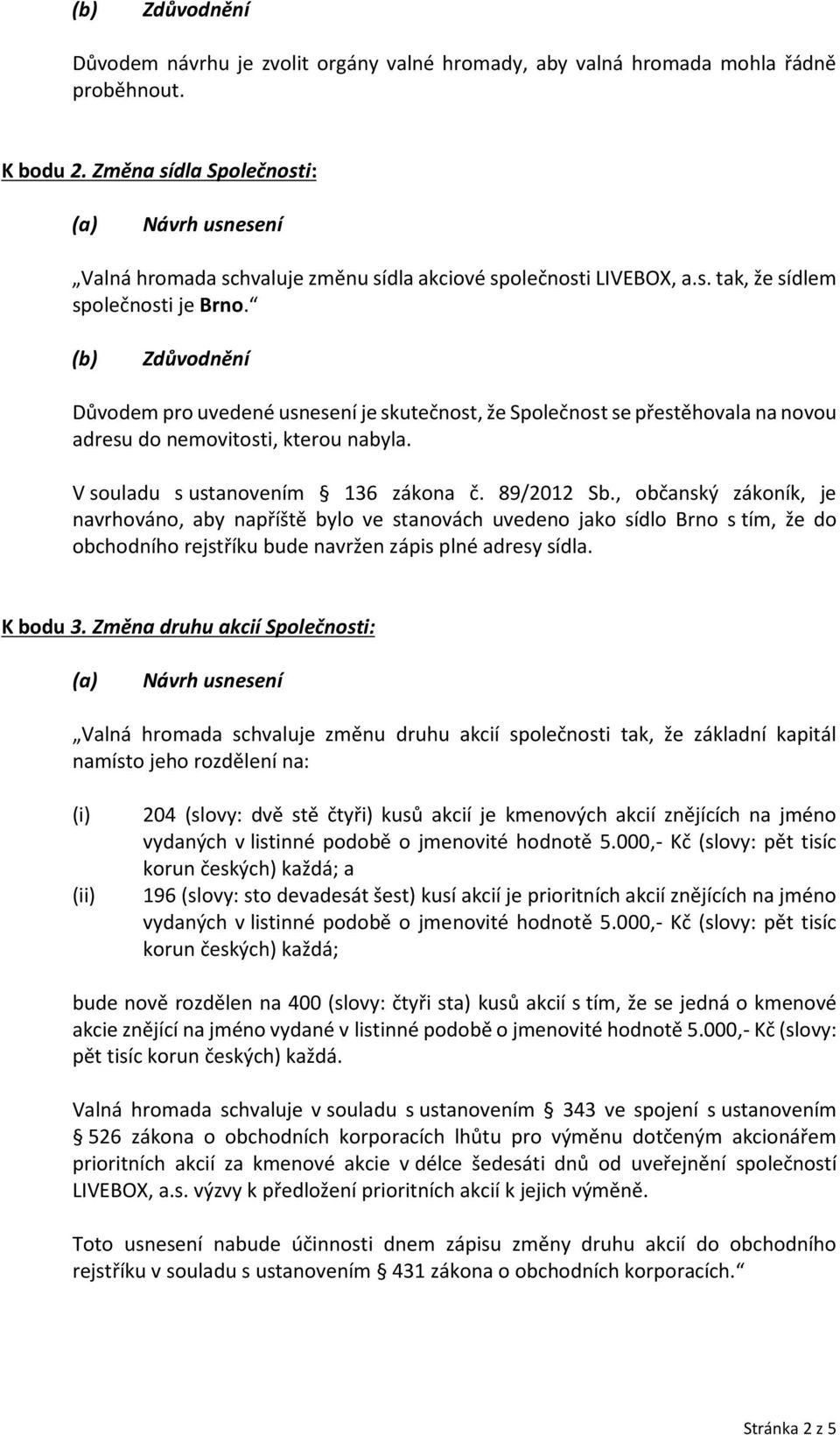, občanský zákoník, je navrhováno, aby napříště bylo ve stanovách uvedeno jako sídlo Brno s tím, že do obchodního rejstříku bude navržen zápis plné adresy sídla. K bodu 3.