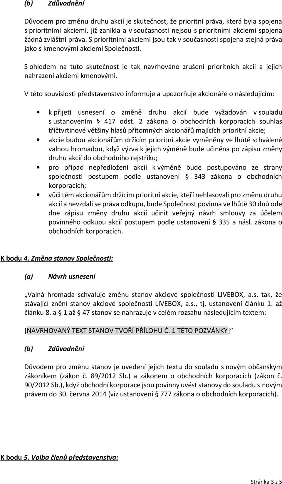 S ohledem na tuto skutečnost je tak navrhováno zrušení prioritních akcií a jejich nahrazení akciemi kmenovými.