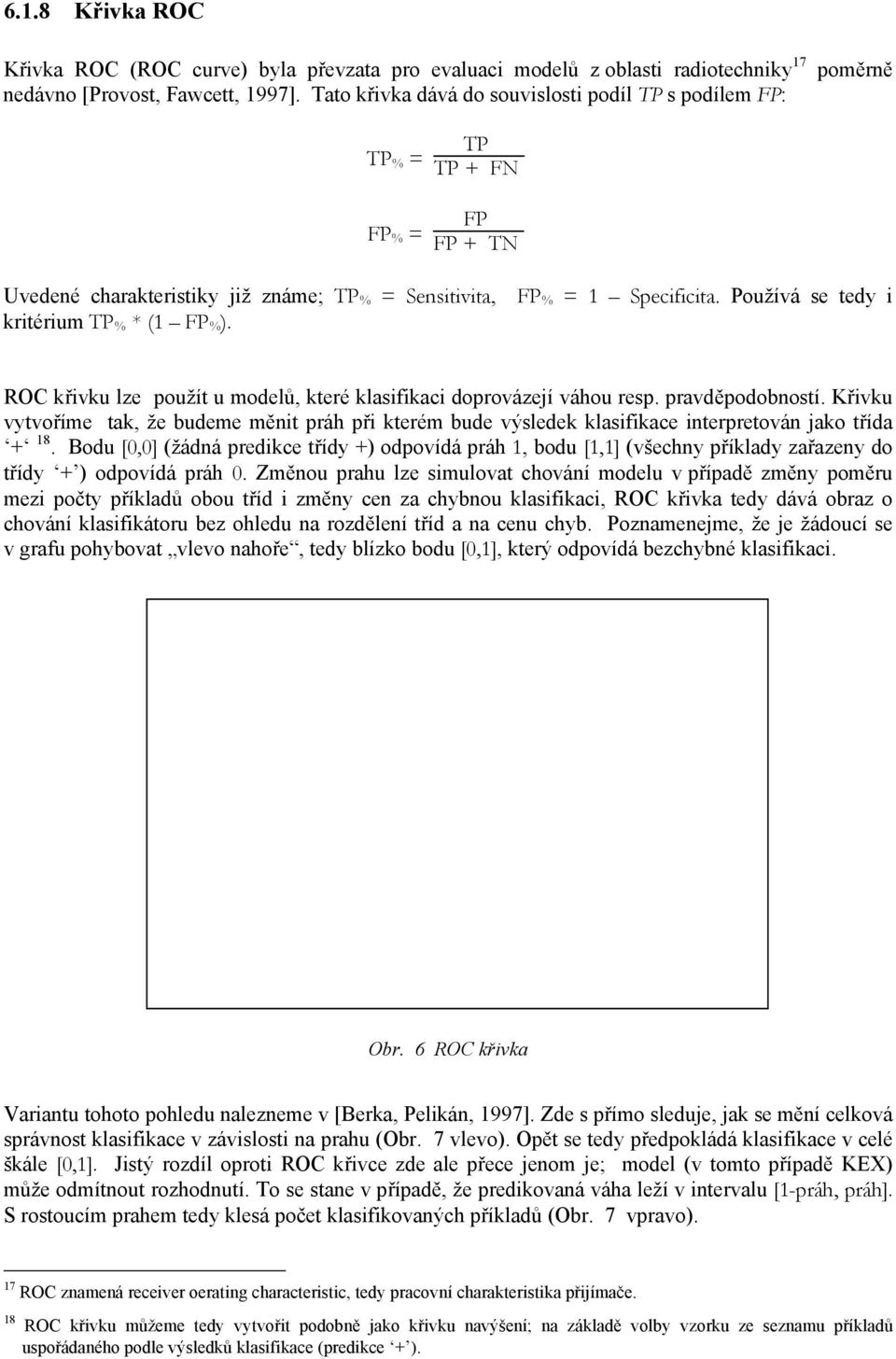 Používá se tedy i kritérium TP % * (1 FP % ). ROC křivku lze použít u modelů, které klasifikaci doprovázejí váhou resp. pravděpodobností.