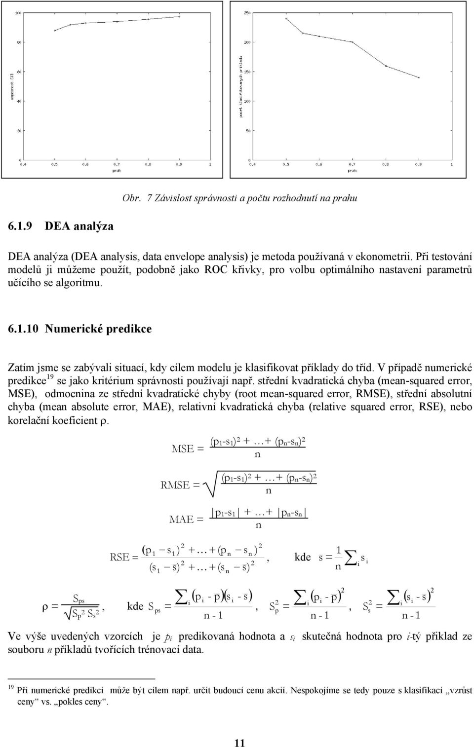10 Numerické predikce Zatím jsme se zabývali situací, kdy cílem modelu je klasifikovat příklady do tříd. V případě numerické predikce 19 se jako kritérium správnosti používají např.