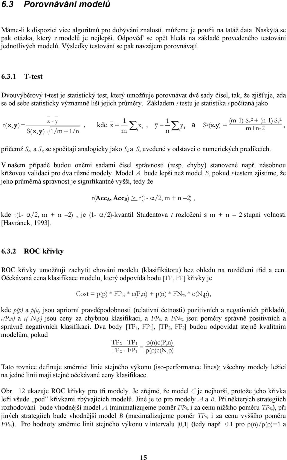 1 T-test Dvouvýběrový t-test je statistický test, který umožňuje porovnávat dvě sady čísel, tak, že zjišťuje, zda se od sebe statisticky významně liší jejich průměry.