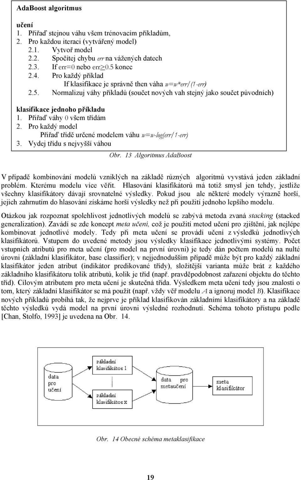 Přiřaď váhy 0 všem třídám 2. Pro každý model Přiřaď třídě určené modelem váhu w=w-log(err/1-err) 3. Vydej třídu s nejvyšší váhou Obr.