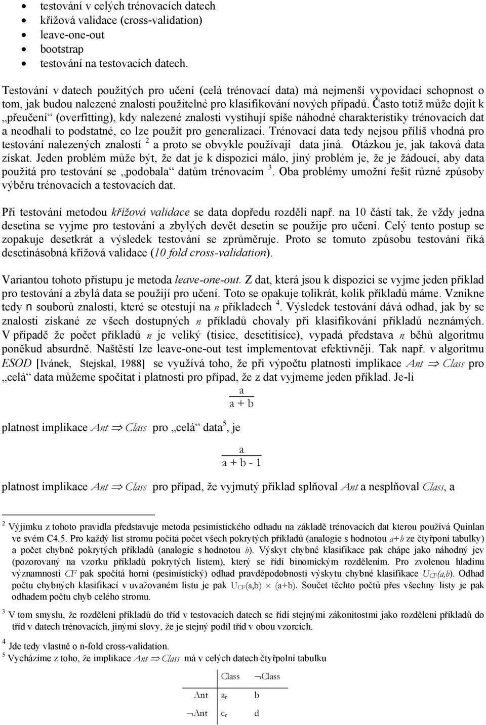 Často totiž může dojít k přeučení (overfitting), kdy nalezené znalosti vystihují spíše náhodné charakteristiky trénovacích dat a neodhalí to podstatné, co lze použít pro generalizaci.