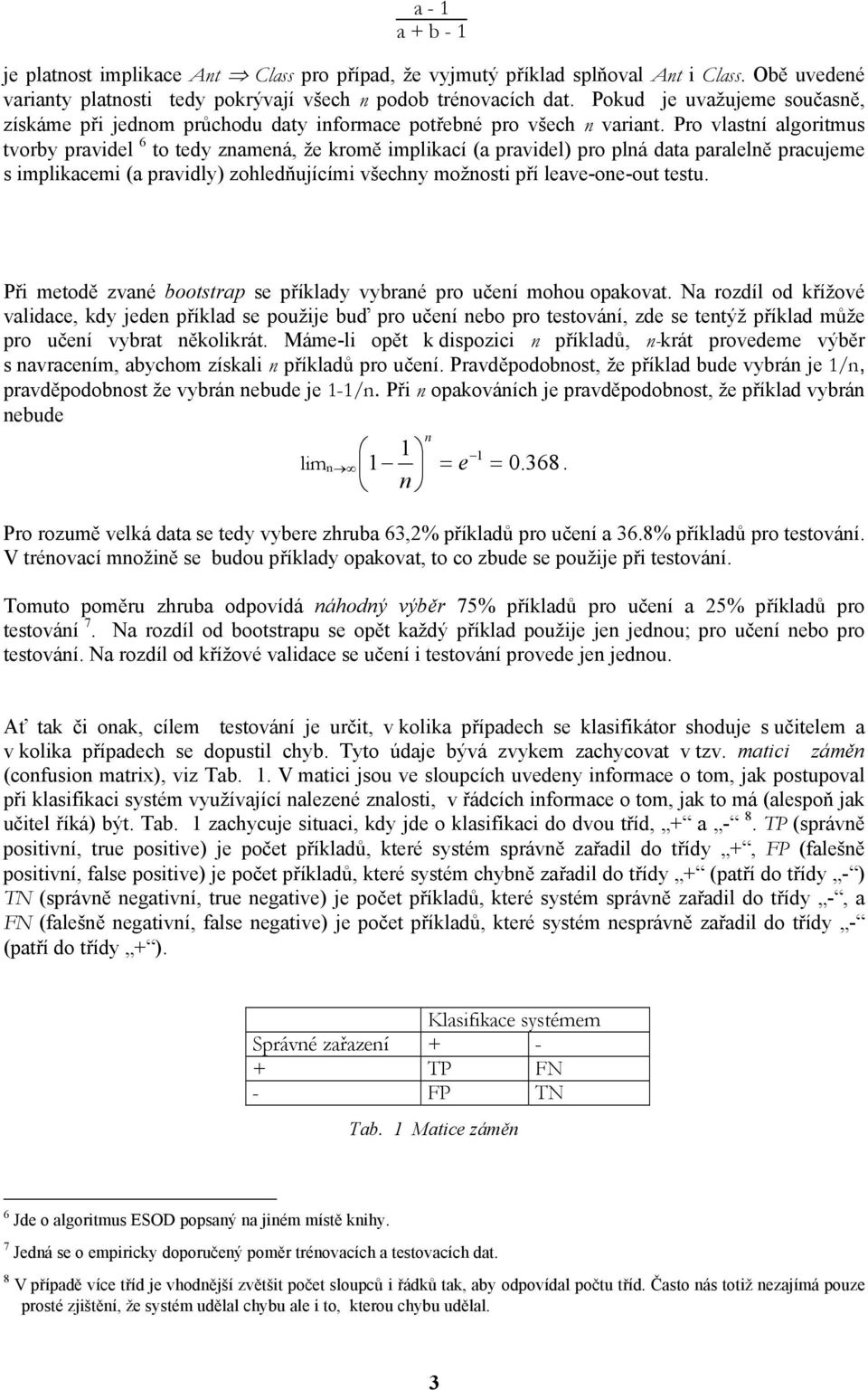 Pro vlastní algoritmus tvorby pravidel 6 to tedy znamená, že kromě implikací (a pravidel) pro plná data paralelně pracujeme s implikacemi (a pravidly) zohledňujícími všechny možnosti pří