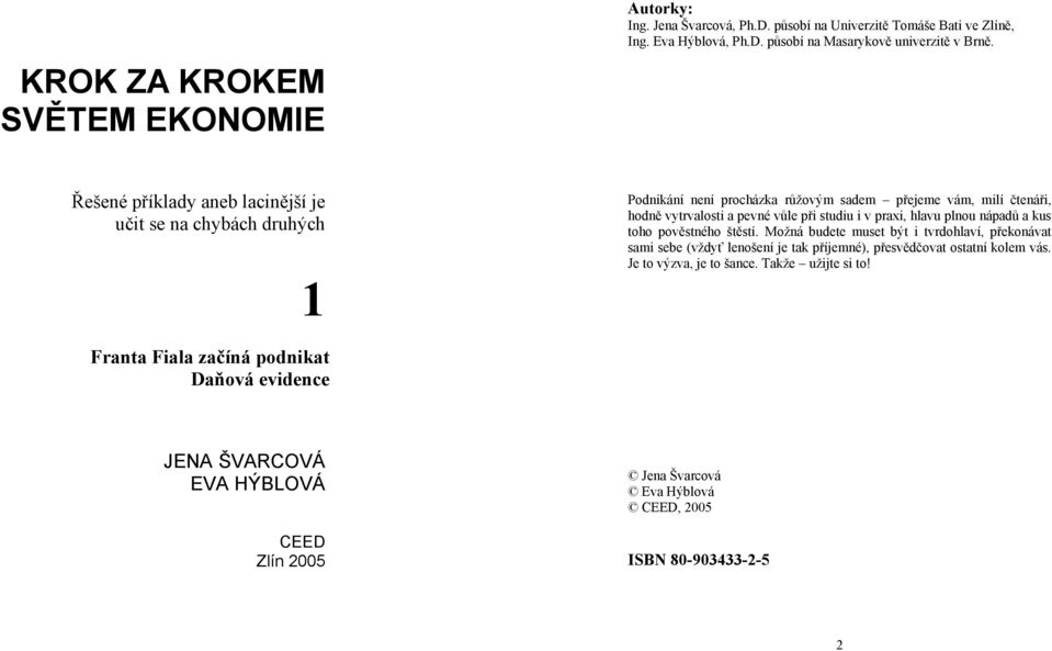 praxi, hlavu plnou nápadů a kus toho pověstného štěstí. Možná budete muset být i tvrdohlaví, překonávat sami sebe (vždyť lenošení je tak příjemné), přesvědčovat ostatní kolem vás.