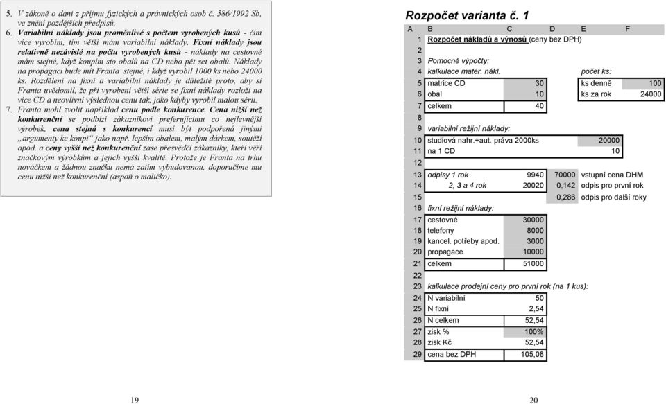 Fixní náklady jsou relativně nezávislé na počtu vyrobených kusů - náklady na cestovné mám stejné, když koupím sto obalů na CD nebo pět set obalů.