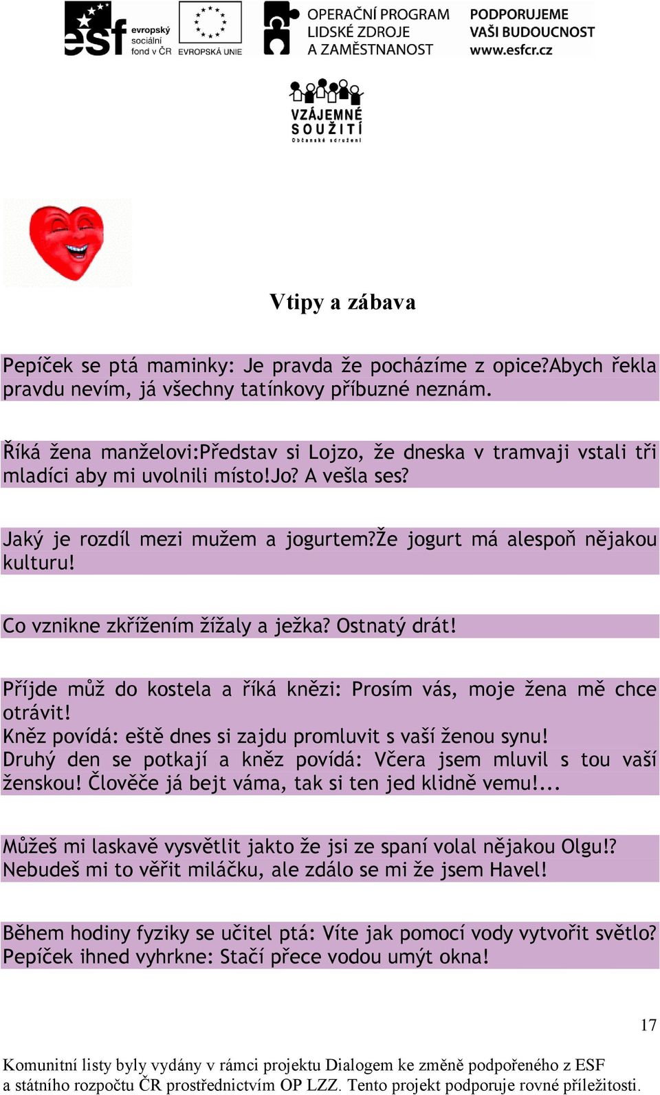 Co vznikne zkřížením žížaly a ježka? Ostnatý drát! Příjde můž do kostela a říká knězi: Prosím vás, moje žena mě chce otrávit! Kněz povídá: eště dnes si zajdu promluvit s vaší ženou synu!