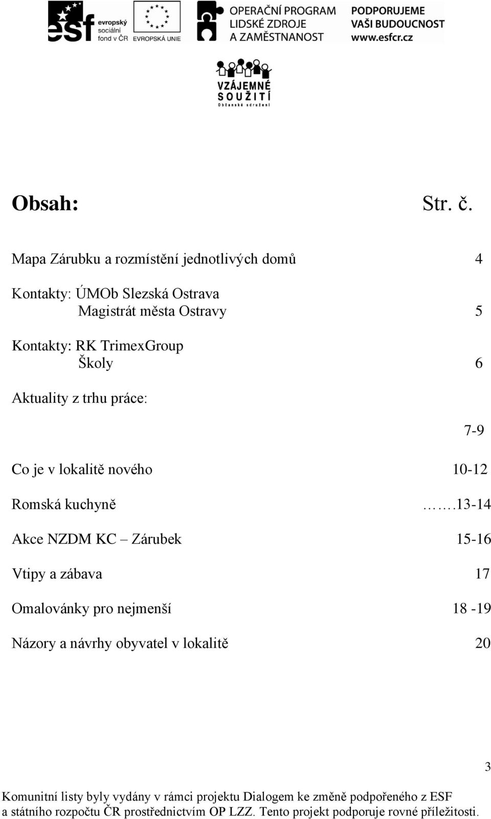 města Ostravy 5 Kontakty: RK TrimexGroup Školy 6 Aktuality z trhu práce: Co je v