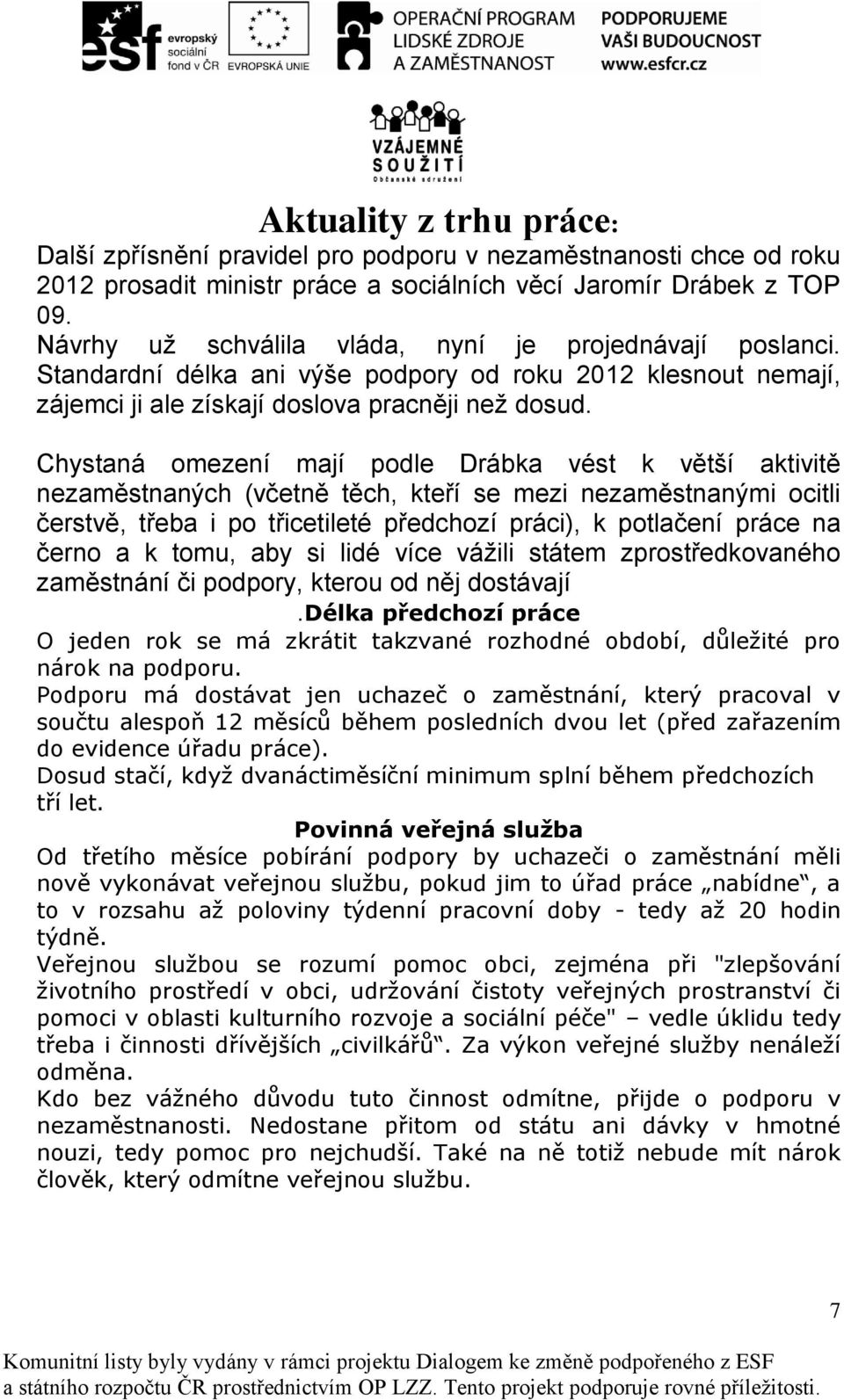 Chystaná omezení mají podle Drábka vést k větší aktivitě nezaměstnaných (včetně těch, kteří se mezi nezaměstnanými ocitli čerstvě, třeba i po třicetileté předchozí práci), k potlačení práce na černo