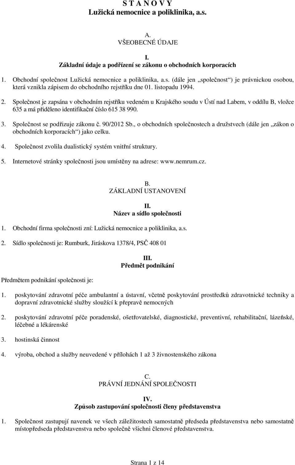 990. 3. Společnost se podřizuje zákonu č. 90/2012 Sb., o obchodních společnostech a družstvech (dále jen zákon o obchodních korporacích ) jako celku. 4.