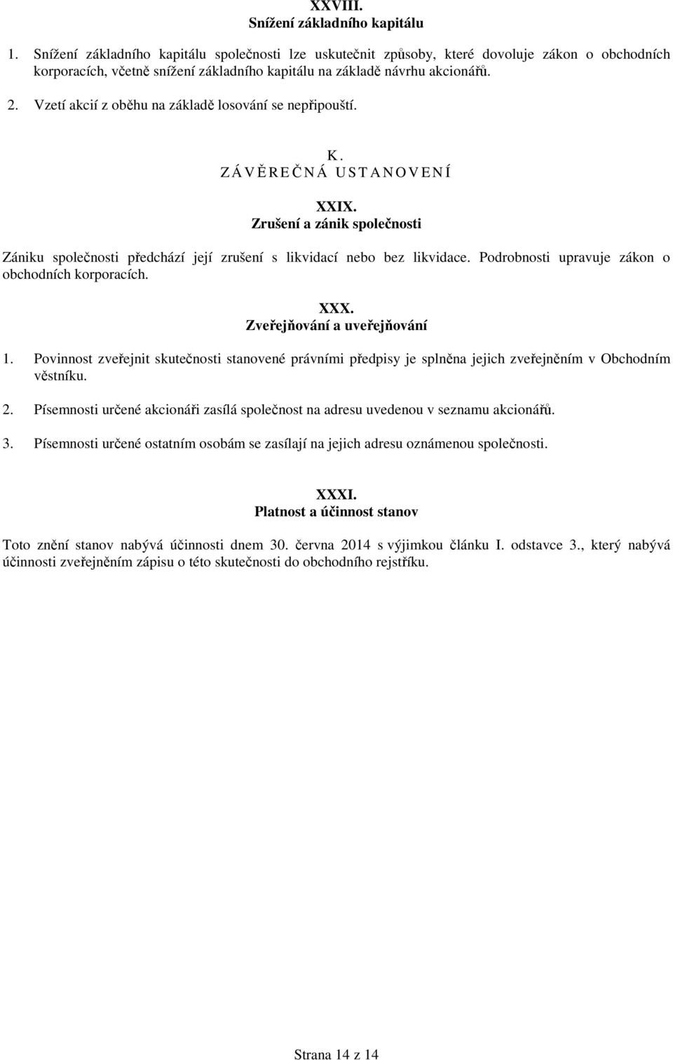 Vzetí akcií z oběhu na základě losování se nepřipouští. K. Z Á VĚREČNÁ UST A N O V E N Í XXIX. Zrušení a zánik společnosti Zániku společnosti předchází její zrušení s likvidací nebo bez likvidace.