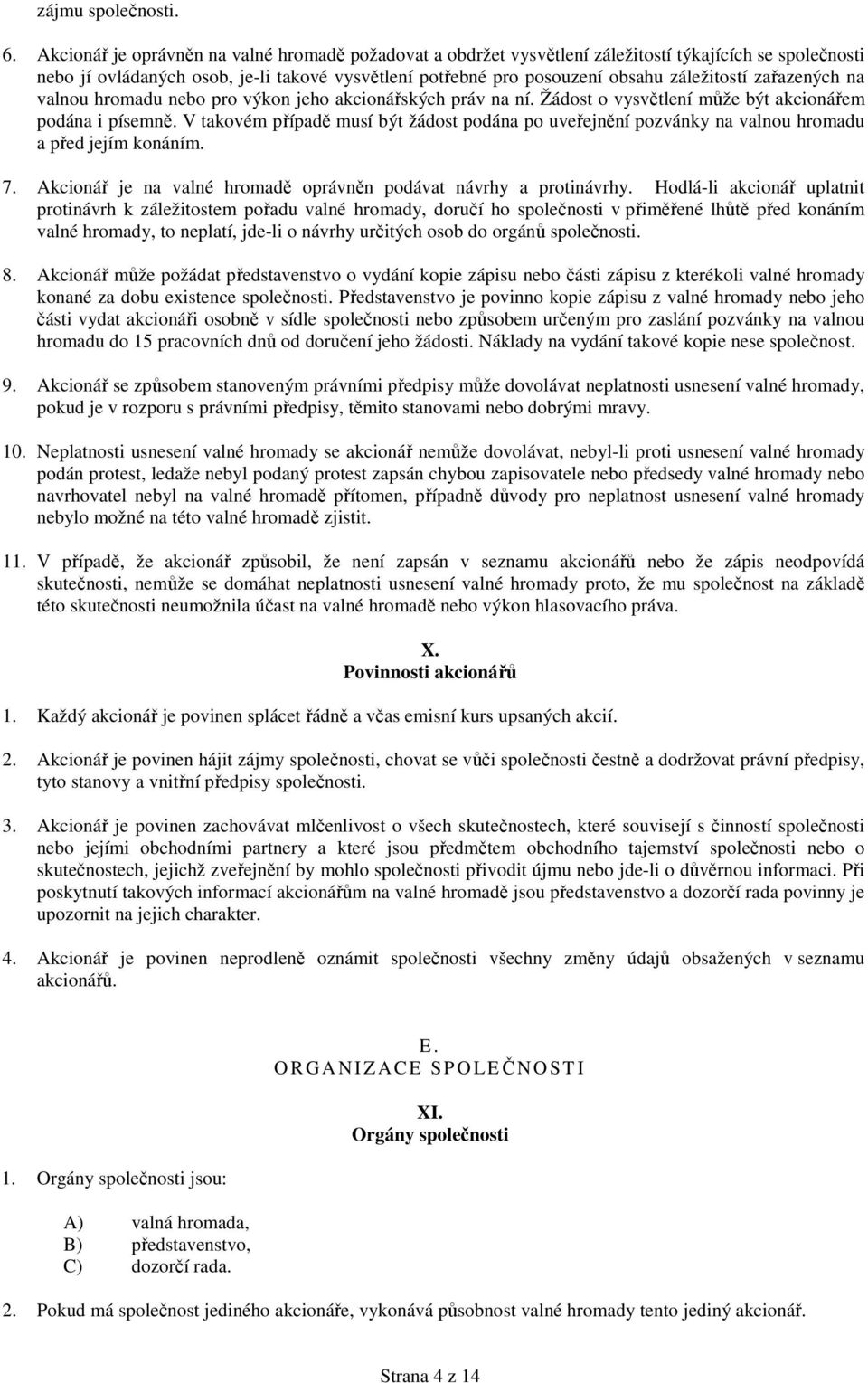 zařazených na valnou hromadu nebo pro výkon jeho akcionářských práv na ní. Žádost o vysvětlení může být akcionářem podána i písemně.