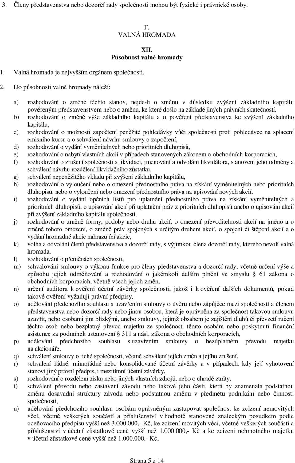 Působnost valné hromady a) rozhodování o změně těchto stanov, nejde-li o změnu v důsledku zvýšení základního kapitálu pověřeným představenstvem nebo o změnu, ke které došlo na základě jiných právních