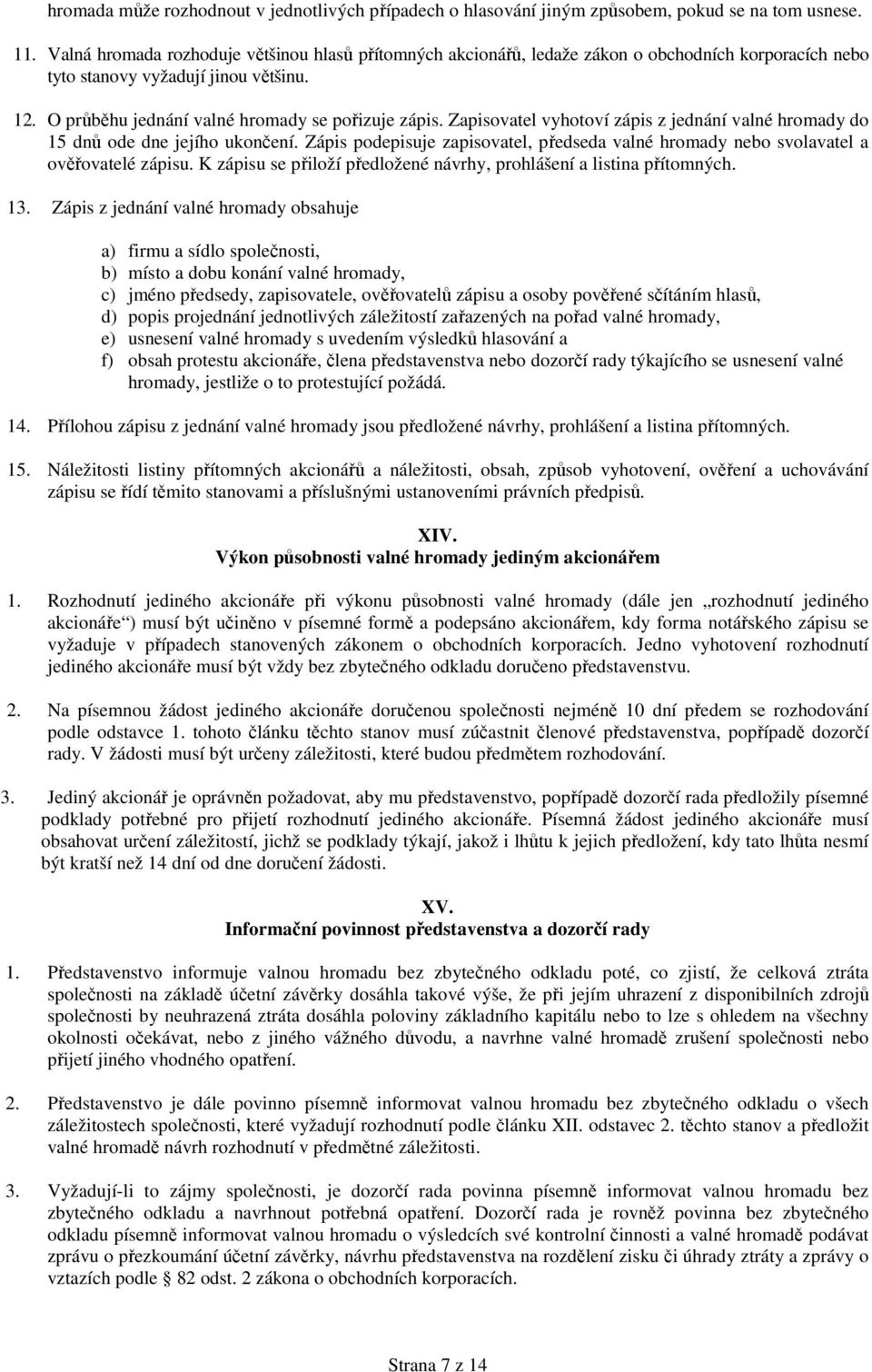 Zapisovatel vyhotoví zápis z jednání valné hromady do 15 dnů ode dne jejího ukončení. Zápis podepisuje zapisovatel, předseda valné hromady nebo svolavatel a ověřovatelé zápisu.