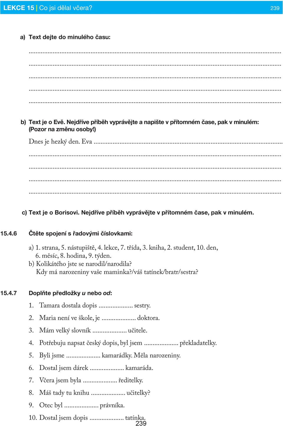 student, 10. den, 6. měsíc, 8. hodina, 9. týden. b) Kolikátého jste se narodil/narodila? Kdy má narozeniny vaše maminka?/váš tatínek/bratr/sestra? 15.4.7 Doplňte předložky u nebo od: 1.