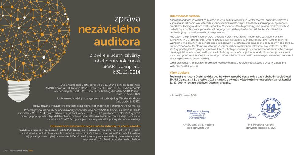 Zpráva nezávislého auditora je určena pro akcionáře obchodní společnosti SMART Comp. a.s. Provedli jsme audit přiložené účetní závěrky obchodní společnosti SMART Comp. a.s., která se skládá z rozvahy k 31.