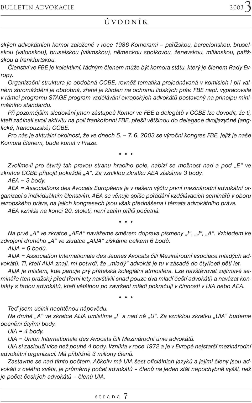 Organizační struktura je obdobná CCBE, rovněž tematika projednávaná v komisích i při valném shromáždění je obdobná, zřetel je kladen na ochranu lidských práv. FBE např.