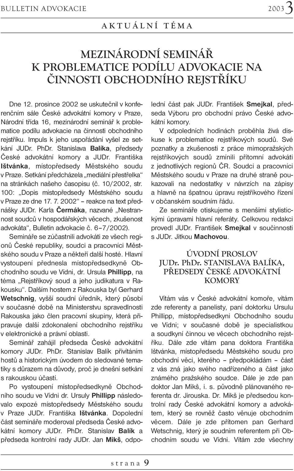 Impuls k jeho uspořádání vyšel ze setkání JUDr. PhDr. Stanislava Balíka, předsedy České advokátní komory a JUDr. Františka Ištvánka, místopředsedy Městského soudu v Praze.