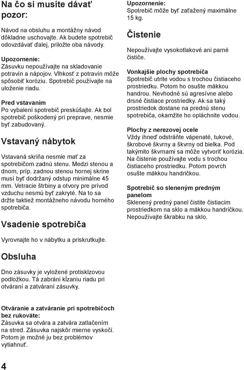 Ak bol spotrebič poškodený pri preprave, nesmie byť zabudovaný. Vstavaný nábytok Vstavaná skriňa nesmie mať za spotrebičom zadnú stenu. Medzi stenou a dnom, príp.