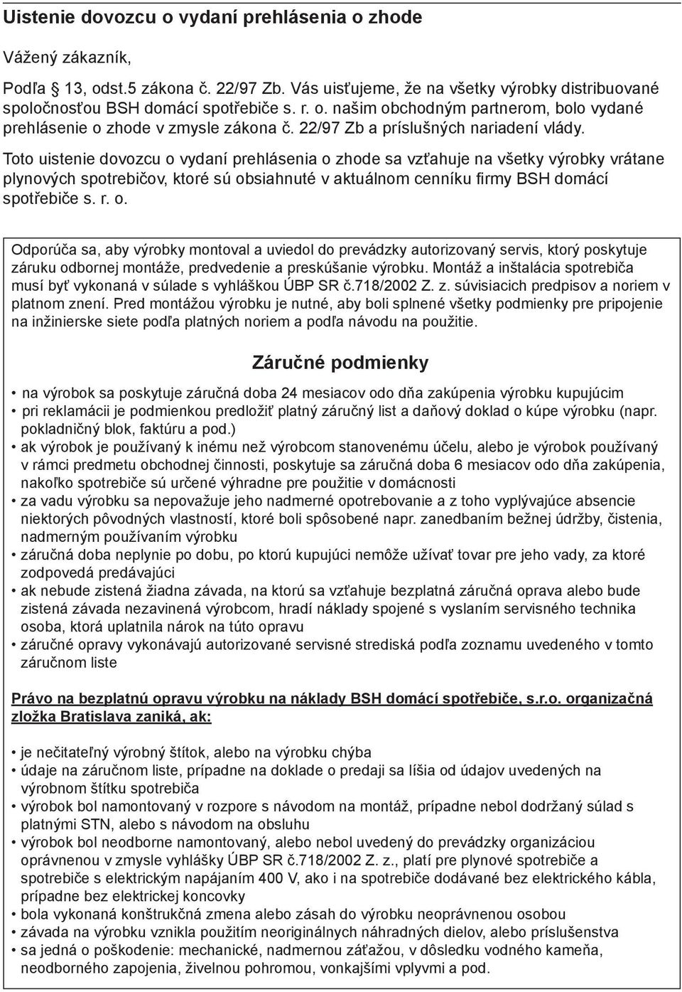 Toto uistenie dovozcu o vydaní prehlásenia o zhode sa vzťahuje na všetky výrobky vrátane plynových spotrebičov, ktoré sú obsiahnuté v aktuálnom cenníku firmy BSH domácí spotřebiče s. r. o. Odporúča sa, aby výrobky montoval a uviedol do prevádzky autorizovaný servis, ktorý poskytuje záruku odbornej montáže, predvedenie a preskúšanie výrobku.