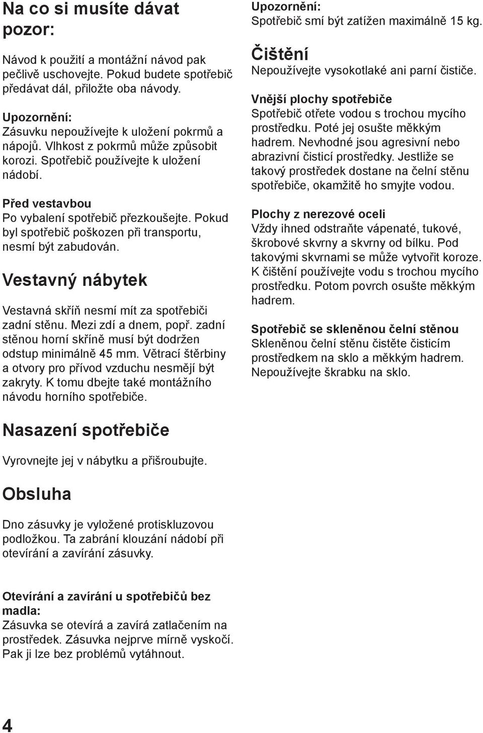 Pokud byl spotřebič poškozen při transportu, nesmí být zabudován. Vestavný nábytek Vestavná skříň nesmí mít za spotřebiči zadní stěnu. Mezi zdí a dnem, popř.