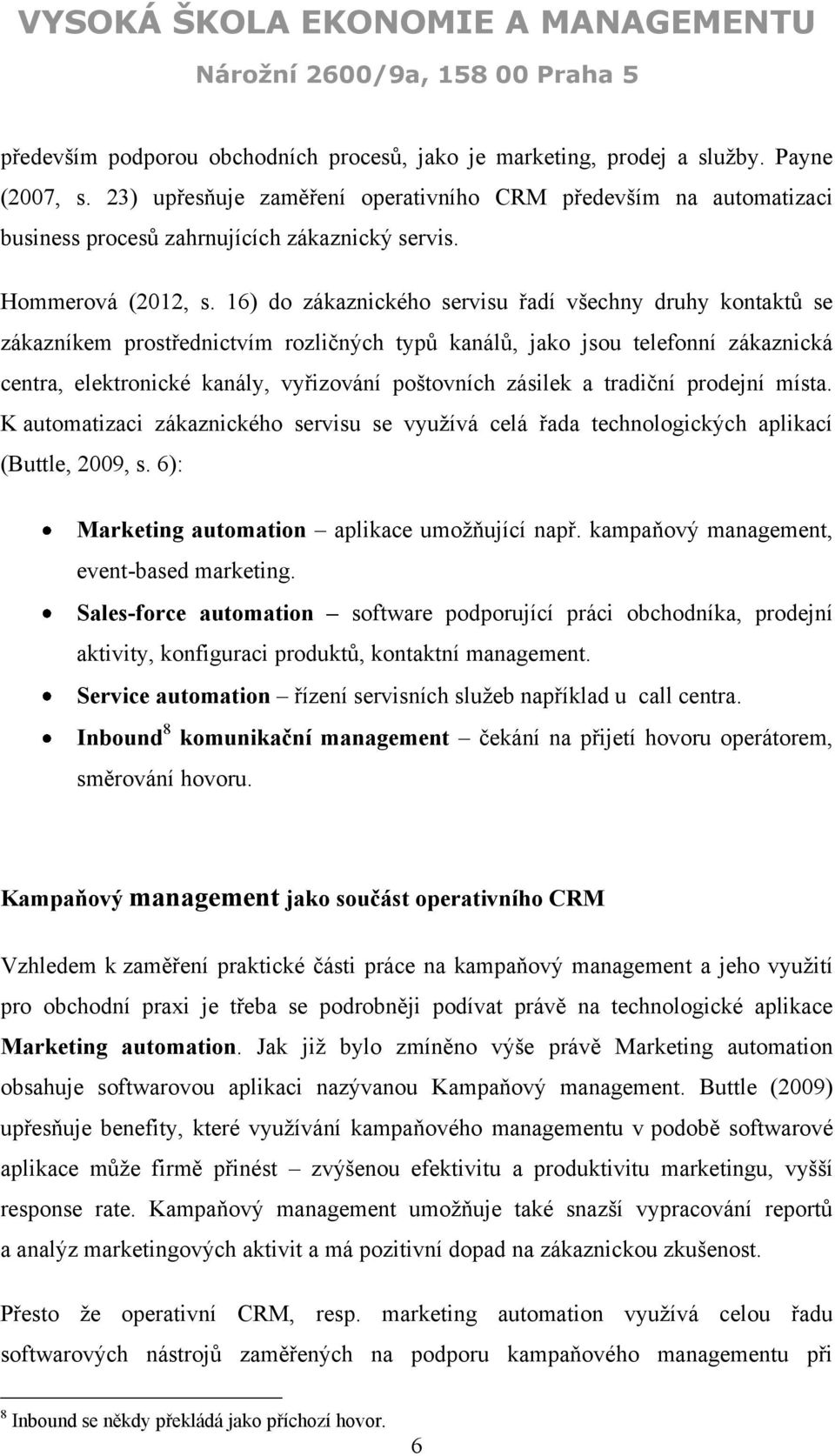 16) do zákaznického servisu řadí všechny druhy kontaktů se zákazníkem prostřednictvím rozličných typů kanálů, jako jsou telefonní zákaznická centra, elektronické kanály, vyřizování poštovních zásilek