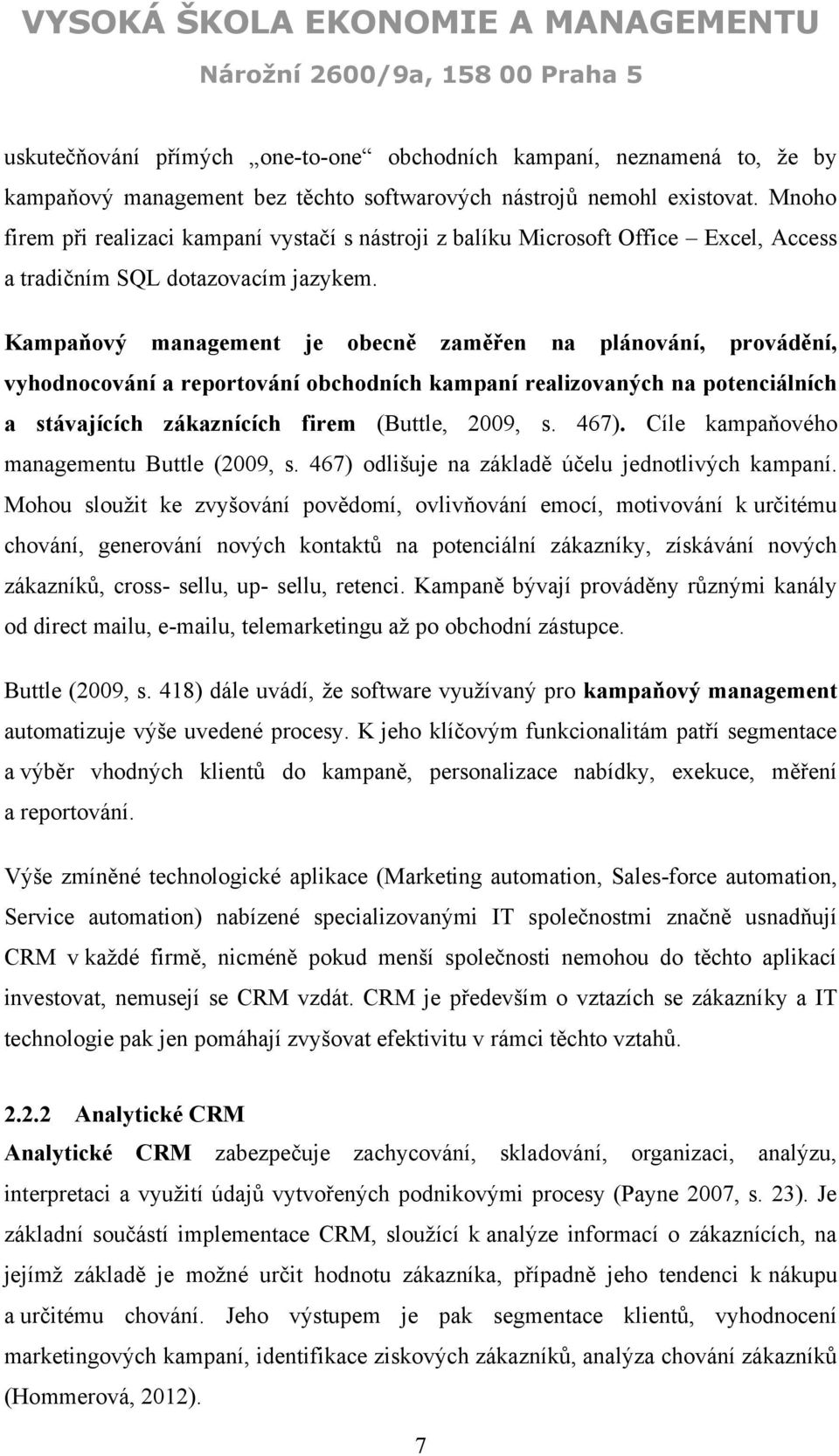 Kampaňový management je obecně zaměřen na plánování, provádění, vyhodnocování a reportování obchodních kampaní realizovaných na potenciálních a stávajících zákaznících firem (Buttle, 2009, s. 467).