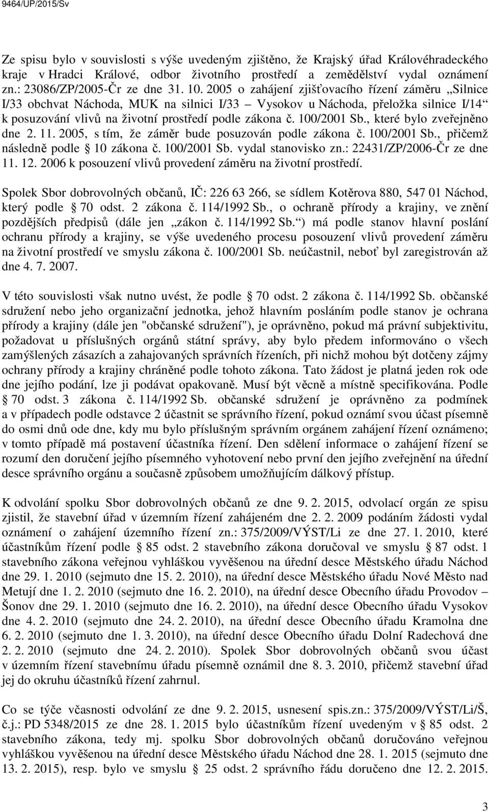 100/2001 Sb., které bylo zveřejněno dne 2. 11. 2005, s tím, že záměr bude posuzován podle zákona č. 100/2001 Sb., přičemž následně podle 10 zákona č. 100/2001 Sb. vydal stanovisko zn.