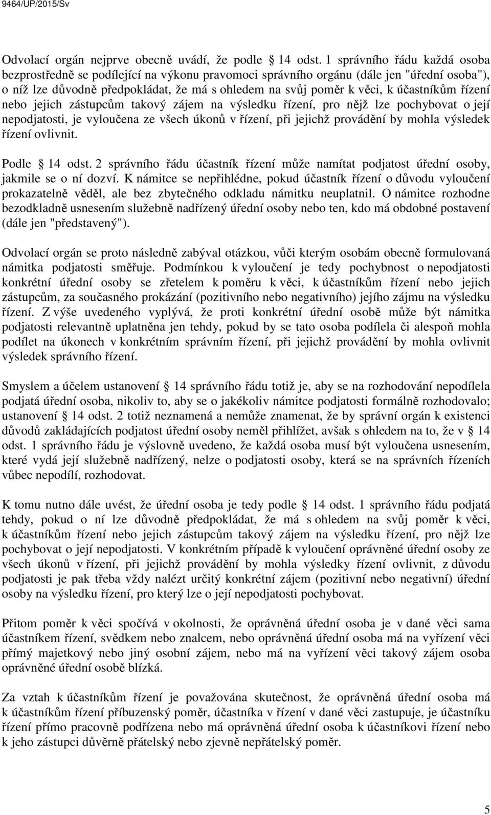 účastníkům řízení nebo jejich zástupcům takový zájem na výsledku řízení, pro nějž lze pochybovat o její nepodjatosti, je vyloučena ze všech úkonů v řízení, při jejichž provádění by mohla výsledek