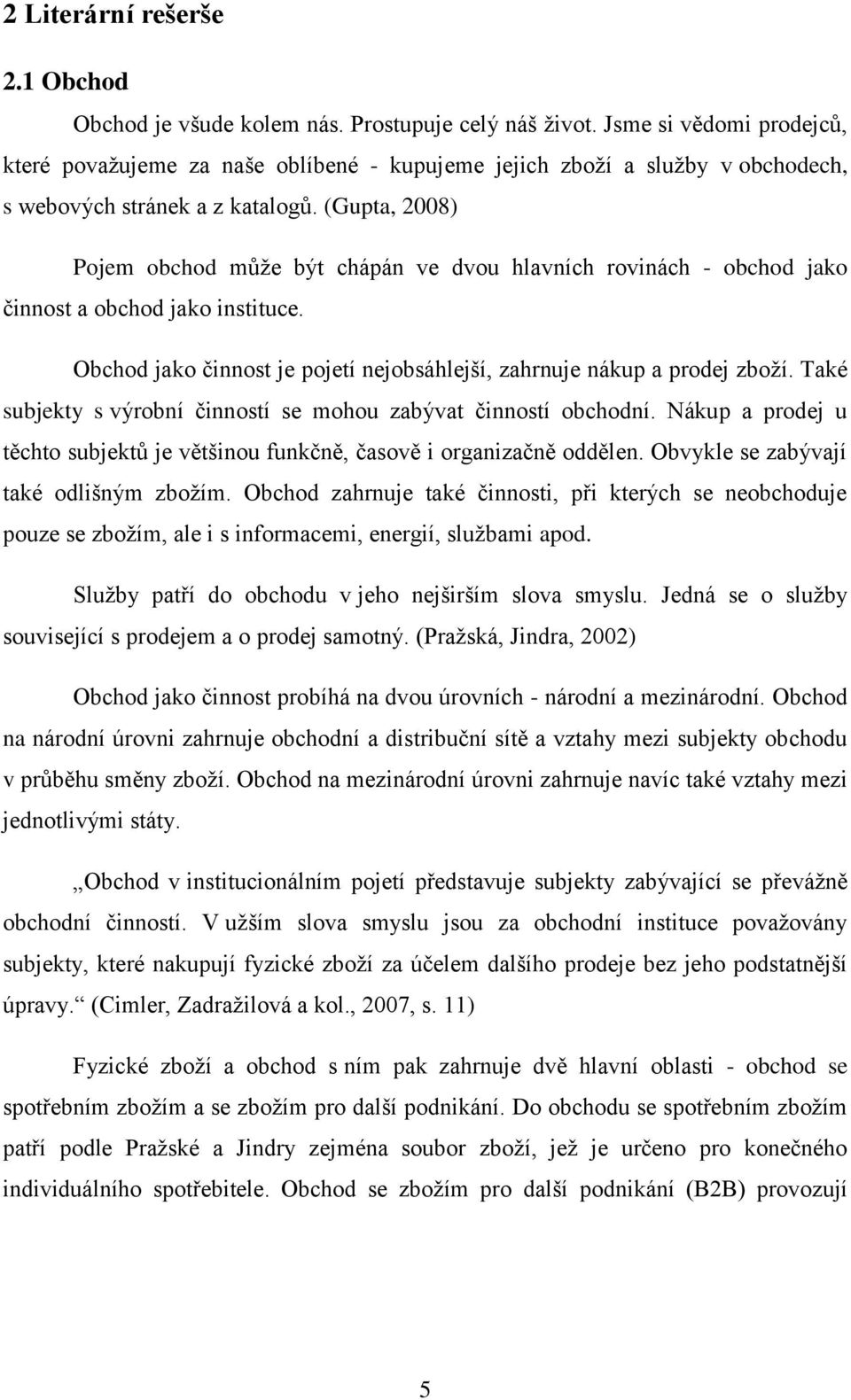 (Gupta, 2008) Pojem obchod může být chápán ve dvou hlavních rovinách - obchod jako činnost a obchod jako instituce. Obchod jako činnost je pojetí nejobsáhlejší, zahrnuje nákup a prodej zboží.