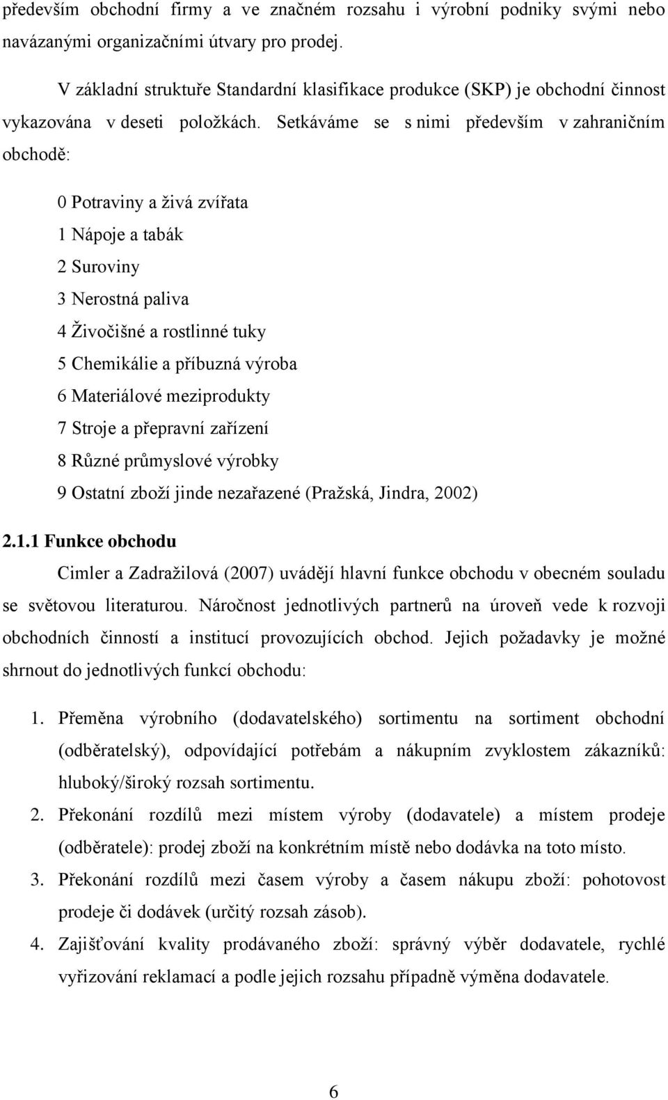 Setkáváme se s nimi především v zahraničním obchodě: 0 Potraviny a živá zvířata 1 Nápoje a tabák 2 Suroviny 3 Nerostná paliva 4 Živočišné a rostlinné tuky 5 Chemikálie a příbuzná výroba 6 Materiálové