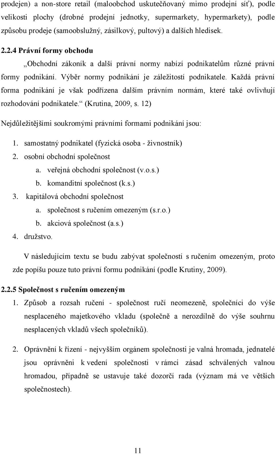 Výběr normy podnikání je záležitostí podnikatele. Každá právní forma podnikání je však podřízena dalším právním normám, které také ovlivňují rozhodování podnikatele. (Krutina, 2009, s.