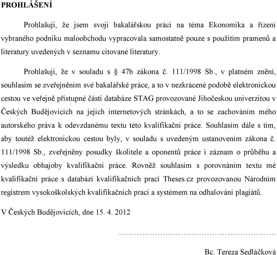 , v platném znění, souhlasím se zveřejněním své bakalářské práce, a to v nezkrácené podobě elektronickou cestou ve veřejně přístupné části databáze STAG provozované Jihočeskou univerzitou v Českých