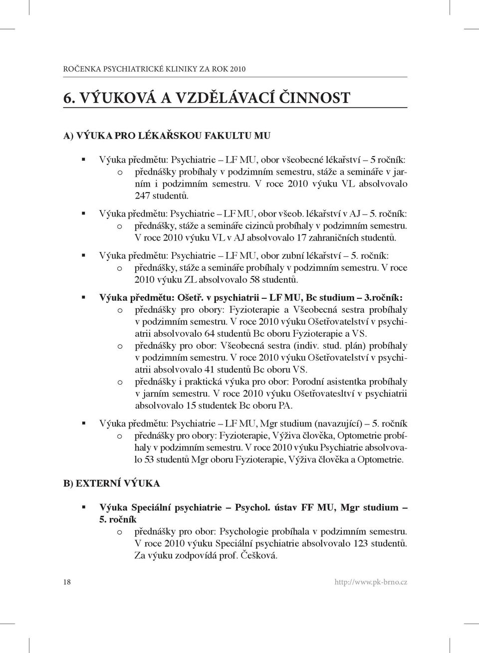 ročník: o přednášky, stáže a semináře cizinců probíhaly v podzimním semestru. V roce 2010 výuku VL v AJ absolvovalo 17 zahraničních studentů. Výuka předmětu: Psychiatrie LF MU, obor zubní lékařství 5.