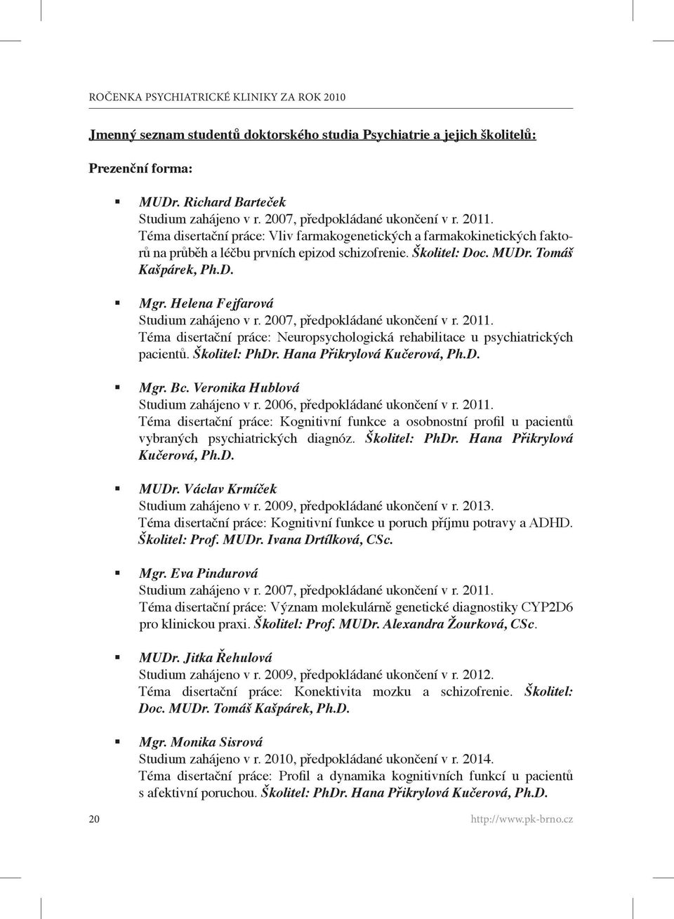 Helena Fejfarová Studium zahájeno v r. 2007, předpokládané ukončení v r. 2011. Téma disertační práce: Neuropsychologická rehabilitace u psychiatrických pacientů. Školitel: PhDr.