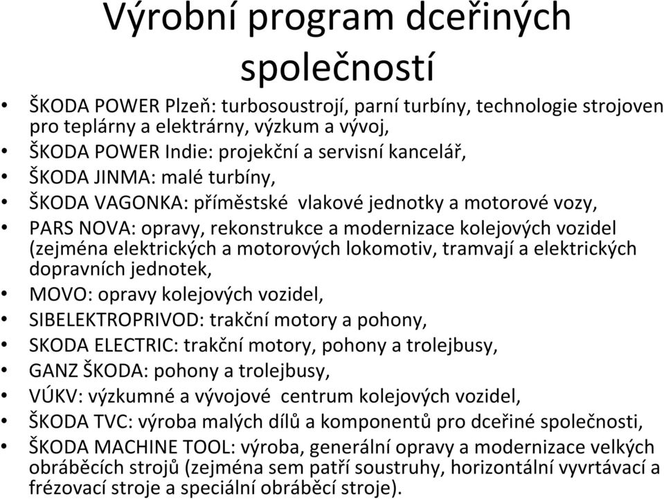 lokomotiv, tramvají a elektrických dopravních jednotek, MOVO: opravy kolejových vozidel, SIBELEKTROPRIVOD: trakční motory a pohony, SKODA ELECTRIC: trakční motory, pohony a trolejbusy, GANZ ŠKODA: