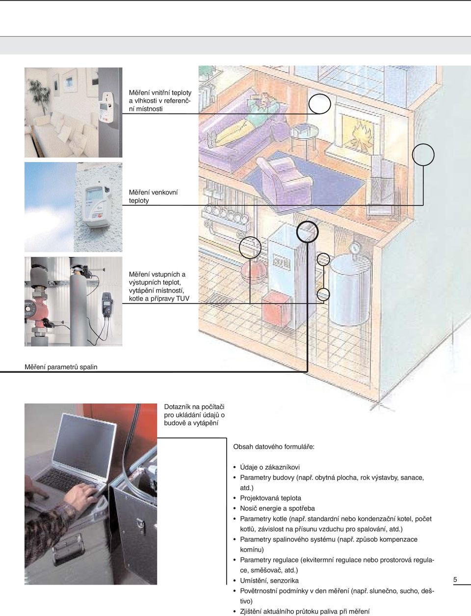 ) Projektovaná teplota Nosič energie a spotřeba Parametry kotle (např. standardní nebo kondenzační kotel, počet kotlů, závislost na přísunu vzduchu pro spalování, atd.