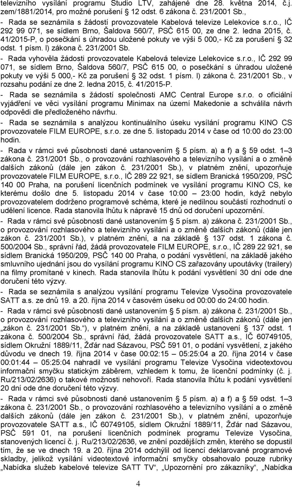 41/2015-P, o posečkání s úhradou uložené pokuty ve výši 5 000,- Kč za porušení 32 odst. 1 písm. l) zákona č. 231/2001 Sb. - Rada vyhověla žádosti provozovatele Kabelová televize Lelekovice s.r.o., IČ 292 99 071, se sídlem Brno, Šaldova 560/7, PSČ 615 00, o posečkání s úhradou uložené pokuty ve výši 5 000,- Kč za porušení 32 odst.